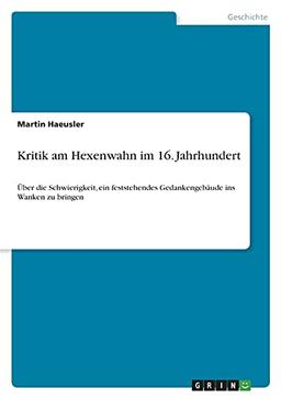 Kritik am Hexenwahn im 16. Jahrhundert: Über die Schwierigkeit, ein feststehendes Gedankengebäude ins Wanken zu bringen