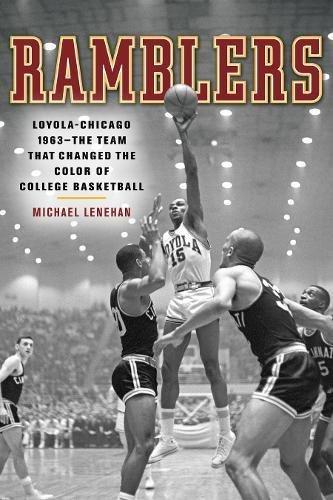 Ramblers: Loyola Chicago 1963  The Team that Changed the Color of College Basketball