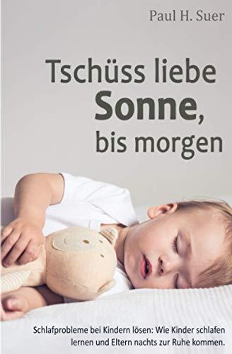 Tschüss liebe Sonne, bis morgen: Schlafprobleme bei Kindern lösen. Wie Kinder schlafen lernen und Eltern nachts zur Ruhe kommen.