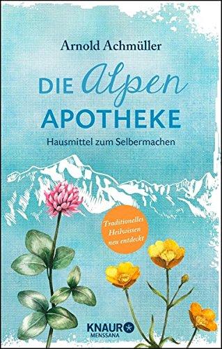 Die Alpen-Apotheke: Hausmittel zum Selbermachen