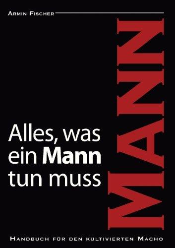 Alles, was ein Mann tun muss: Handbuch für den kultivierten Macho