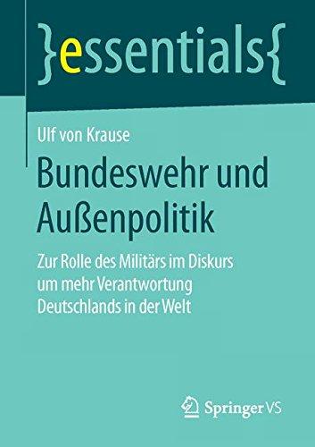 Bundeswehr und Außenpolitik: Zur Rolle des Militärs im Diskurs um mehr Verantwortung Deutschlands in der Welt (essentials)