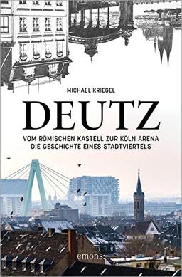 Deutz – Vom römischen Kastell zur Köln Arena: Die Geschichte eines Stadtviertels