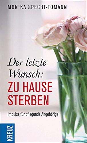 Der letzte Wunsch: Zuhause sterben: Impulse für pflegende Angehörige