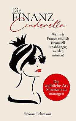 Die Finanzcinderella - Weil wir Frauen endlich finanziell unabhängig werden müssen!: Die weibliche Art Finanzen zu managen - Mit dem richtigen Money ... zu groß, um ihn in Realität zu verwandeln.