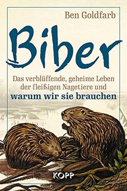 Biber: Das verblüffende, geheime Leben der fleißigen Nagetiere und warum wir sie brauchen