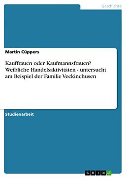 Kauffrauen oder Kaufmannsfrauen? Weibliche Handelsaktivitäten - untersucht am Beispiel der Familie Veckinchusen