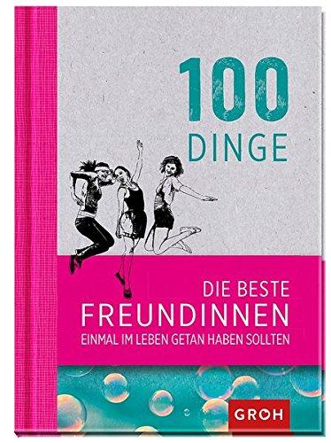 100 Dinge, die beste Freundinnen einmal im Leben getan haben sollten (Geschenkewelt Beste Freundin)