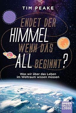 Endet der Himmel, wenn das All beginnt?: Was wir über das Leben im Weltraum wissen müssen