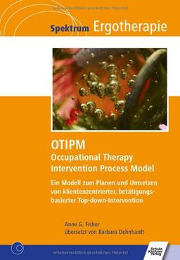 OTIPM Occupational Therapy Intervention Process Model: Ein Modell zum Planen und Umsetzen von klientenzentrierter, betätigungsbasierter Top-down-Intervention (Spektrum Ergotherapie)