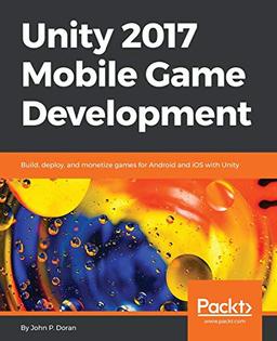 Unity 2017 Mobile Game Development: Build, deploy, and monetize games for Android and iOS with Unity (English Edition)