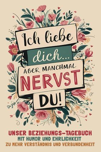 Ich liebe dich - aber manchmal nervst du! Unser Beziehungs-Tagebuch: Mit Humor und Ehrlichkeit zu mehr Verständnis und Verbundenheit