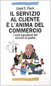 Il servizio al cliente è l'anima del commercio. I venti ingredienti del servizio di qualità (Manuali professionali)