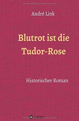 Blutrot ist die Tudor-Rose: Historischer Roman