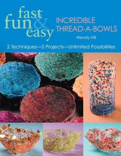 Fast, Fun and Easy Incredible Thread-a-bowls: 2 Techniques, 5 Projects, Unlimited Possibilities