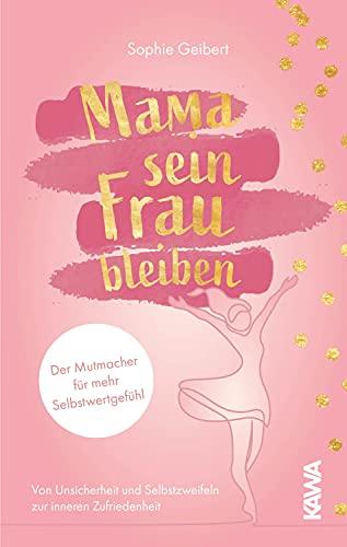 Mama sein, Frau bleiben: Der Mutmacher für mehr Selbstwertgefühl - von Unsicherheit und Selbstzweifeln zur inneren Zufriedenheit