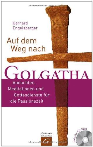 Auf dem Weg nach Golgatha: Andachten, Meditationen und Gottesdienste für die Passionszeit