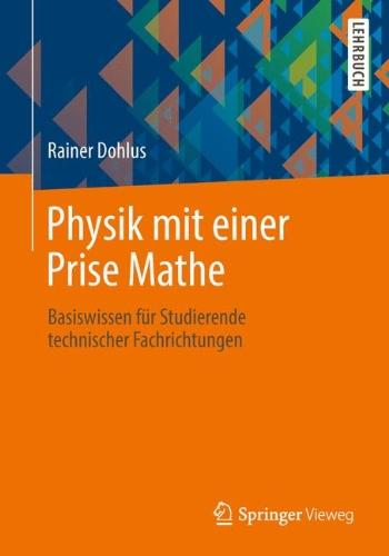 Physik mit einer Prise Mathe: Basiswissen für Studierende technischer Fachrichtungen