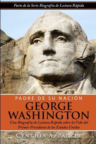 Padre de su Nación - George Washington: Una Biografía de Lectura Rápida sobre la Vida del Primer Presidente de los Estados Unidos