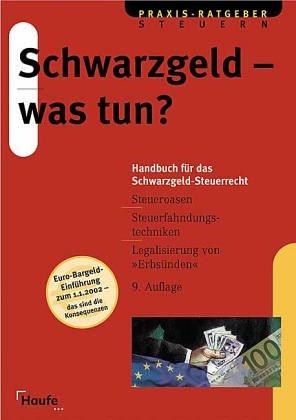 Schwarzgeld, was tun? Handbuch für das Schwarzgeld- Steuerrecht. Entstehung, Unterbringung, Aufdeckung, Legalisierung von unversteuerten Geldern