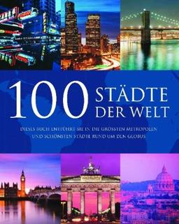 100 Städte der Welt: Dieses Buch entführt Sie in die größten Metropolen und schönsten Städte rund um den Globus