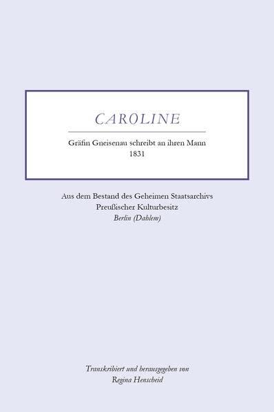 Caroline - Gräfin Gneisenau schreibt an ihren Mann - 1831: Aus dem Bestand des Geheimen Staatsarchivs Preußischer Kulturbesitz - Berlin (Dahlem)