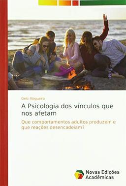 A Psicologia dos vínculos que nos afetam: Que comportamentos adultos produzem e que reações desencadeiam?