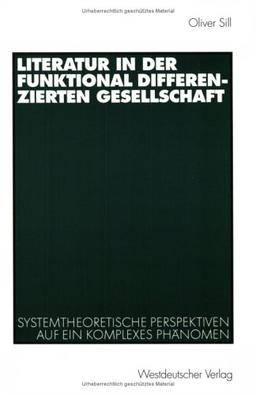 Literatur in der funktional differenzierten Gesellschaft (Arbeitstitel) . Systemtheoretische Perspektiven auf ein komplexes Phänomen