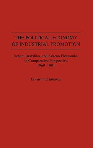 The Political Economy of Industrial Promotion: Indian, Brazilian, and Korean Electronics in Comparative Perspective 1969-1994