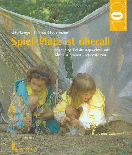 Spiel-Platz ist überall: Lebendige Erfahrenswelten mit Kindern planen und gestalten (Hundert Welten entdeckt das Kind)