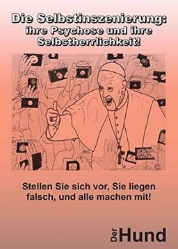 Die Selbstinszenierung: ihre Psychose und ihre Selbstherrlichkeit!: Stellen Sie sich vor, Sie liegen falsch, und alle machen mit!