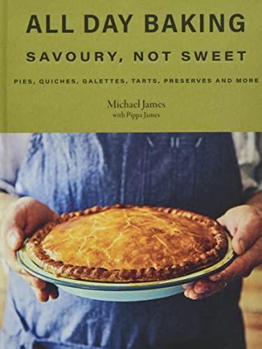 All Day Baking: Savoury, Not Sweet: Pies, Quiches, Galettes, Tarts, Preserves and More