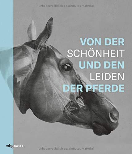 Von der Schönheit und den Leiden der Pferde. Die besondere Beziehung zwischen Mensch und Pferd: Geschichte der Pferdewissenschaft und Errungenschaften der Veterinärmedizin seit dem 16. Jahrhundert