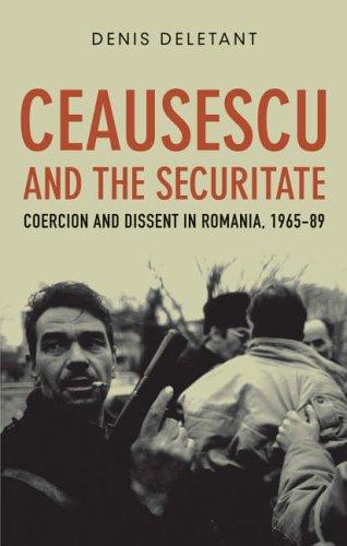 Ceausescu and the Securitate: Coercion and Dissent in Romania, 1965-1989