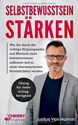 Selbstbewusstsein stärken: Wie Sie durch die richtige Körpersprache und Rhetorik mehr Selbstvertrauen aufbauen und zu einer charismatischen ... und Persönlichkeitsentwicklung, Band 5)