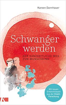 Schwanger werden: Der ganzheitliche Weg zum Wunschkind - Mit neuen Erkenntnissen aus der Eizell-Forschung