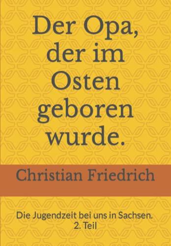 Der Opa, der im Osten geboren wurde. 2. Teil.: Die Jugendzeit bei uns in Sachsen.