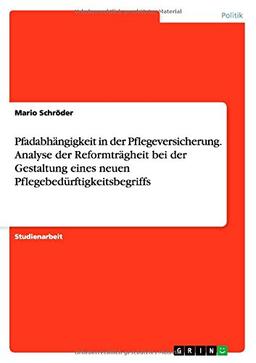 Pfadabhängigkeit in der Pflegeversicherung. Analyse der Reformträgheit bei der Gestaltung eines neuen Pflegebedürftigkeitsbegriffs