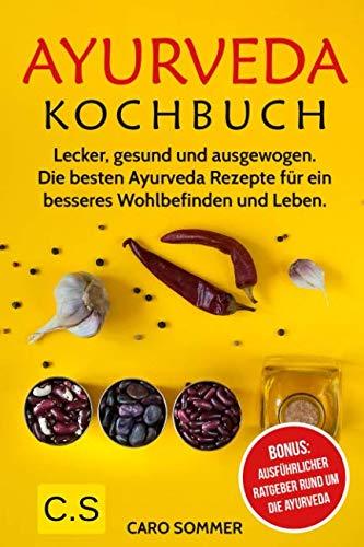 Ayurveda Kochbuch: Lecker, gesund und ausgewogen. Die besten Ayurveda Rezepte für ein besseres Wohlbefinden und Leben. Bonus: Ausführlicher Ratgeber rund um die Ayurveda