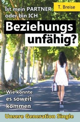 Beziehungsunfaehig: Ist mein PARTNER oder bin ICH beziehungsunfaehig? (Wie konnte es soweit kommen - Unsere Generation Single)