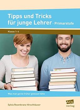 Tipps und Tricks für junge Lehrer - Primarstufe: Was man gerne früher gewusst hätte (1. bis 4. Klasse)