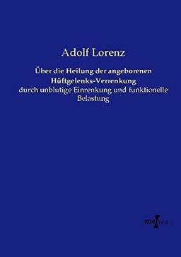 Über die Heilung der angeborenen Hüftgelenks-Verrenkung: durch unblutige Einrenkung und funktionelle Belastung