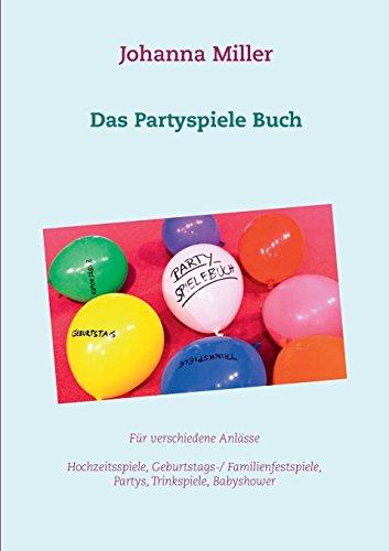 Das Partyspiele Buch: Für verschiedene Anlässe - Hochzeitsspiele, Geburtstagsspiele, Familienfestspiele, Trinkspiele, Babyshower...