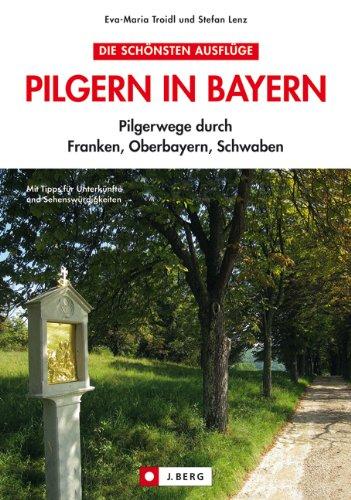 Pilgerwanderführer Bayern: ausführliche Infos zum Pilgern und Wallfahrten inkl. dem Jakobsweg in Bayern, vom Bodensee bis Oberfranken: Pilgerwege durch Franken, Oberbayern, Schwaben