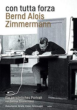 con tutta forza. Bernd Alois Zimmermann: Ein persönliches Portrait