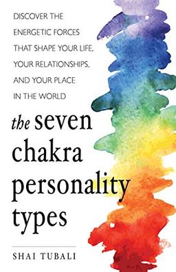 The Seven Chakra Personality Types: Discover the Energetic Forces That Shape Your Life, Your Relationships, and Your Place in the World