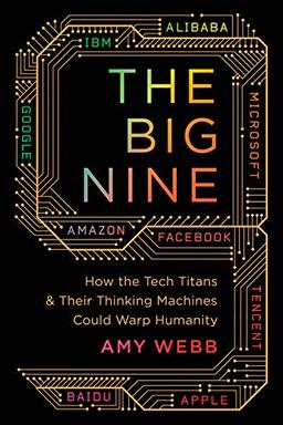 The Big Nine: How the Tech Titans and Their Thinking Machines Could Warp Humanity