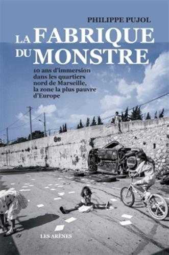 La fabrique du monstre : 10 ans d'immersion dans les quartiers nord de Marseille, la zone la plus pauvre d'Europe