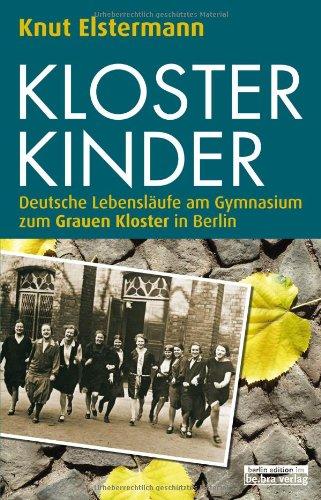 Klosterkinder: Deutsche Lebensläufe am Gymnasium zum Grauen Kloster in Berlin