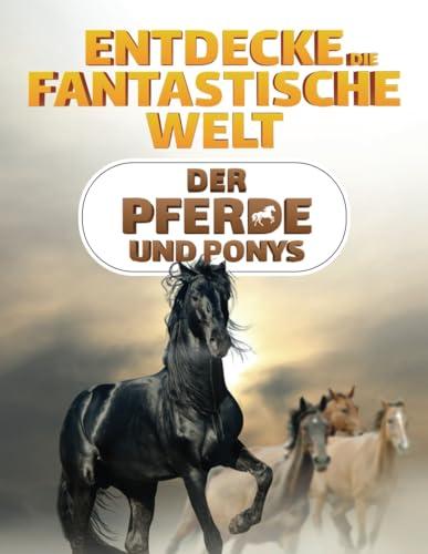 Entdecke die fantastische Welt der Pferde und Ponys: Das Pferdebuch für junge Forscher und Entdecker - Spannende Informationen, atemberaubende Bilder und amüsante Fakten über das Pferd und das Pony